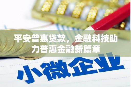 涞水平安普惠贷款，金融科技助力普惠金融新篇章