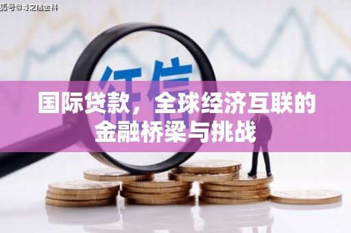 城厢国际贷款，全球经济互联的金融桥梁与挑战
