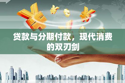 临湘贷款与分期付款，现代消费的双刃剑