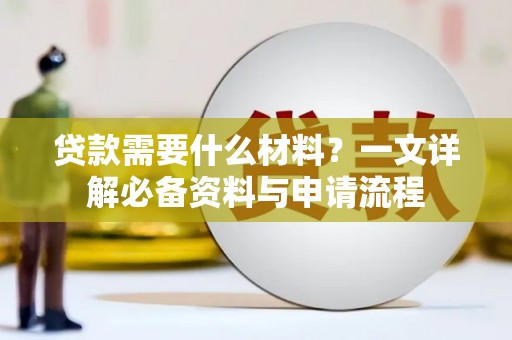 甘孜贷款需要什么材料？一文详解必备资料与申请流程