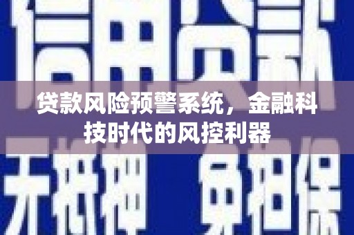 芦淞贷款风险预警系统，金融科技时代的风控利器