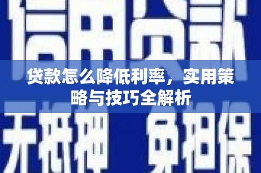 正宁贷款怎么降低利率，实用策略与技巧全解析