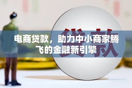 雄安新区电商贷款，助力中小商家腾飞的金融新引擎