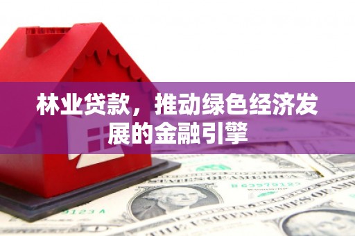 江宁林业贷款，推动绿色经济发展的金融引擎