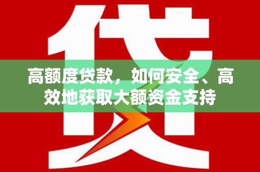 白朗高额度贷款，如何安全、高效地获取大额资金支持