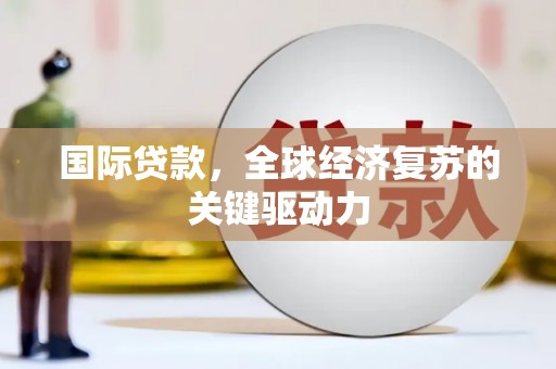 宁夏国际贷款，全球经济复苏的关键驱动力