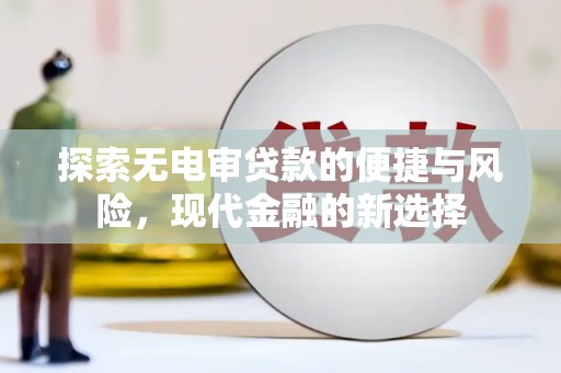 卓尼探索无电审贷款的便捷与风险，现代金融的新选择