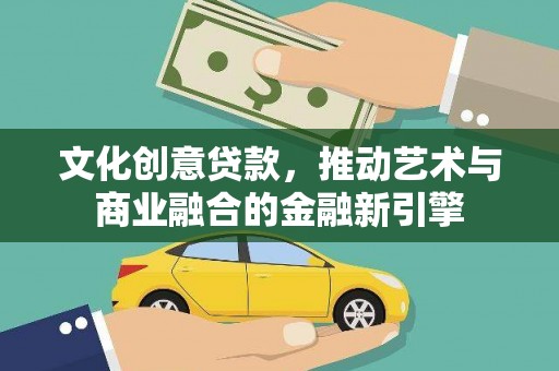 温江文化创意贷款，推动艺术与商业融合的金融新引擎