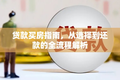 崁顶贷款买房指南，从选择到还款的全流程解析