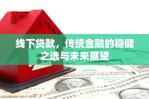 阿里线下贷款，传统金融的稳健之选与未来展望
