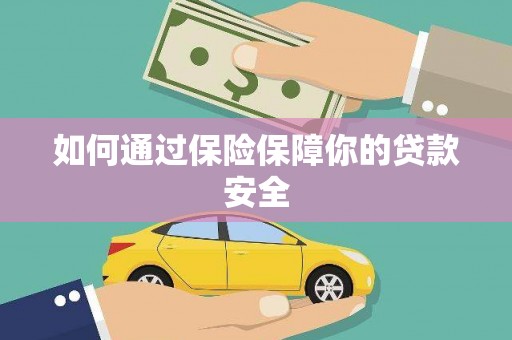 怀来如何通过保险保障你的贷款安全