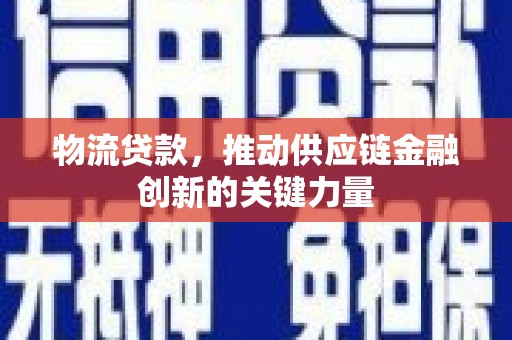 泗阳物流贷款，推动供应链金融创新的关键力量