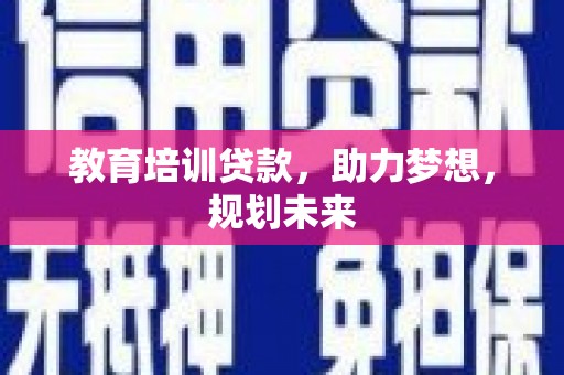 武江教育培训贷款，助力梦想，规划未来