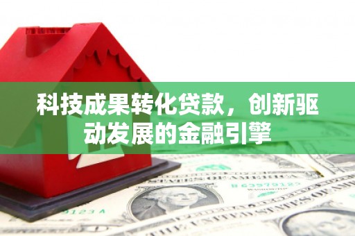 江阴科技成果转化贷款，创新驱动发展的金融引擎