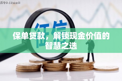 浉河保单贷款，解锁现金价值的智慧之选