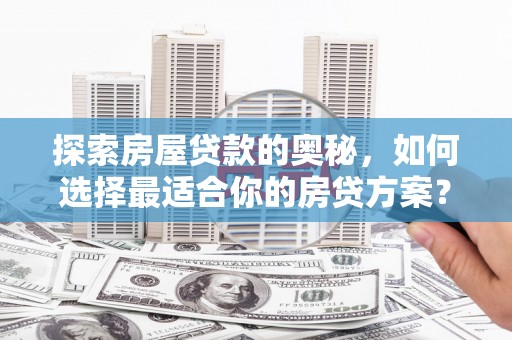 潍坊探索房屋贷款的奥秘，如何选择最适合你的房贷方案？