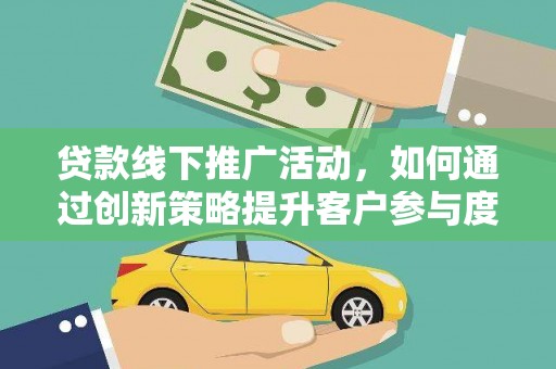 商州贷款线下推广活动，如何通过创新策略提升客户参与度