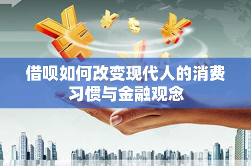 埔里借呗如何改变现代人的消费习惯与金融观念