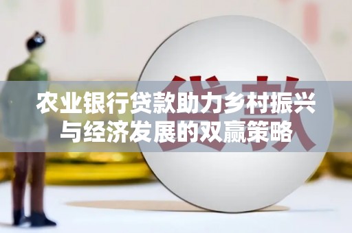 林西农业银行贷款助力乡村振兴与经济发展的双赢策略