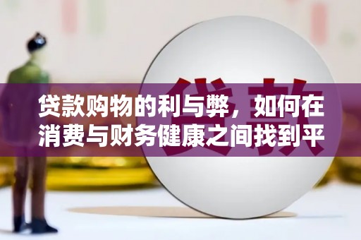 溆浦贷款购物的利与弊，如何在消费与财务健康之间找到平衡