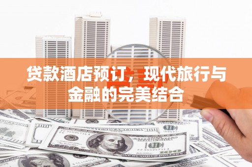 鹿草贷款酒店预订，现代旅行与金融的完美结合