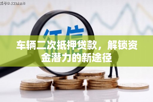 山上车辆二次抵押贷款，解锁资金潜力的新途径