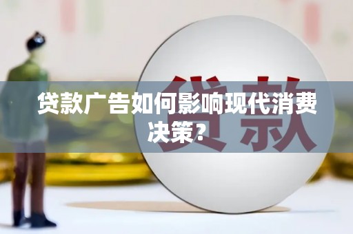 铁西贷款广告如何影响现代消费决策？