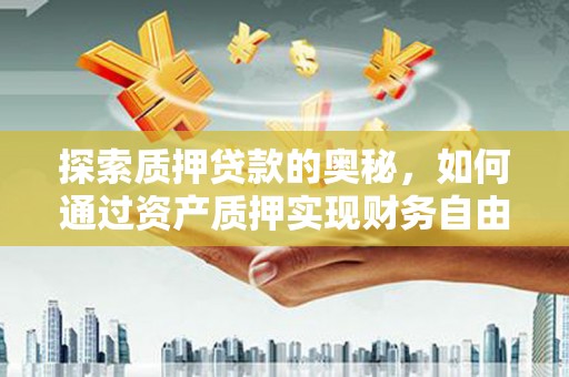 宜兰探索质押贷款的奥秘，如何通过资产质押实现财务自由