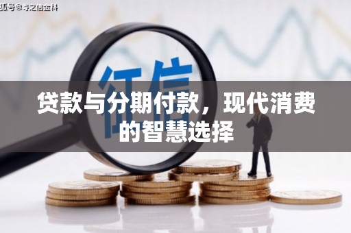 合山贷款与分期付款，现代消费的智慧选择