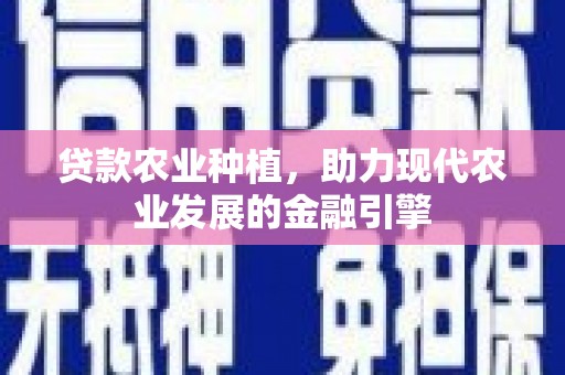 海陵贷款农业种植，助力现代农业发展的金融引擎