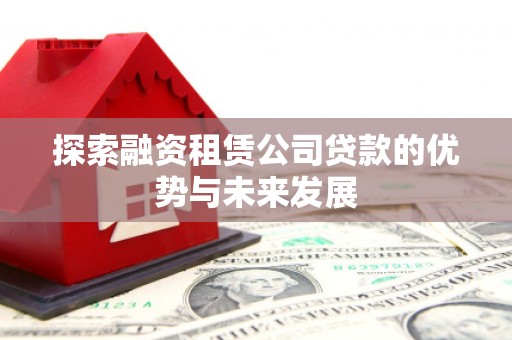 花溪探索融资租赁公司贷款的优势与未来发展