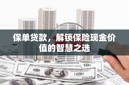 福海保单贷款，解锁保险现金价值的智慧之选