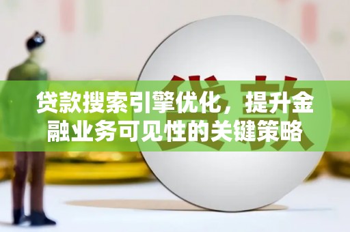 朱家尖贷款搜索引擎优化，提升金融业务可见性的关键策略
