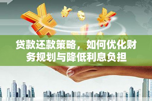 三原贷款还款策略，如何优化财务规划与降低利息负担