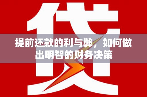 汉川提前还款的利与弊，如何做出明智的财务决策