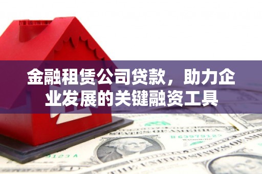 麟游金融租赁公司贷款，助力企业发展的关键融资工具