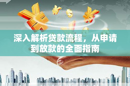怀化深入解析贷款流程，从申请到放款的全面指南