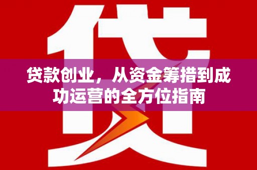 潍坊贷款创业，从资金筹措到成功运营的全方位指南