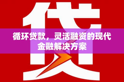 锦州循环贷款，灵活融资的现代金融解决方案