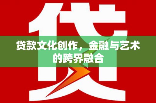西岗贷款文化创作，金融与艺术的跨界融合