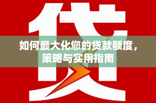 三芝如何最大化您的贷款额度，策略与实用指南