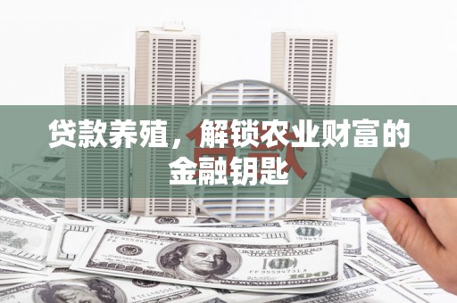 江海贷款养殖，解锁农业财富的金融钥匙