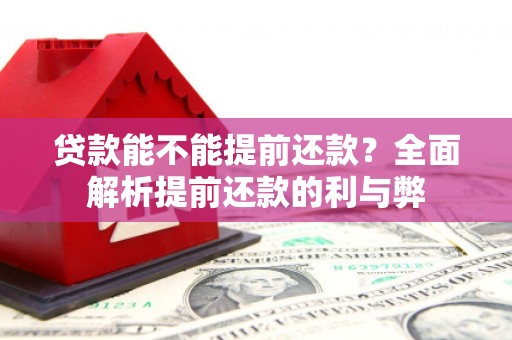 猇亭贷款能不能提前还款？全面解析提前还款的利与弊