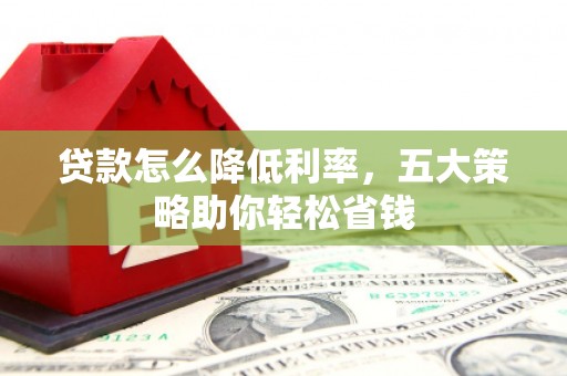 冀州贷款怎么降低利率，五大策略助你轻松省钱