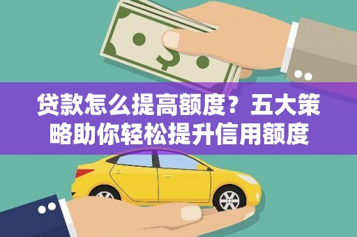 晋州贷款怎么提高额度？五大策略助你轻松提升信用额度