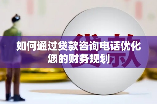 张北如何通过贷款咨询电话优化您的财务规划