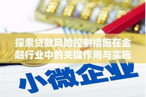 珙县探索贷款风险控制措施在金融行业中的关键作用与实施策略