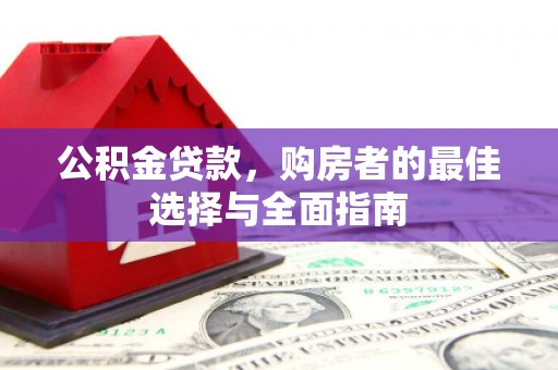 壶关公积金贷款，购房者的最佳选择与全面指南
