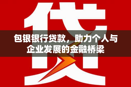 丰滨包银银行贷款，助力个人与企业发展的金融桥梁