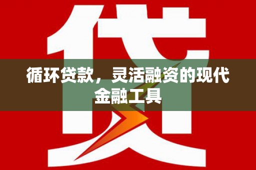 平湖循环贷款，灵活融资的现代金融工具